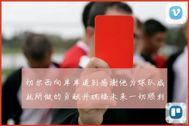 切尔西向库库道别感谢他为球队成就所做的贡献并祝福未来一切顺利