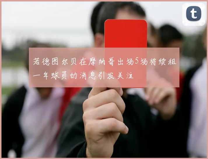 若德图尔贝在摩纳哥出场5场将续租一年球员的消息引发关注