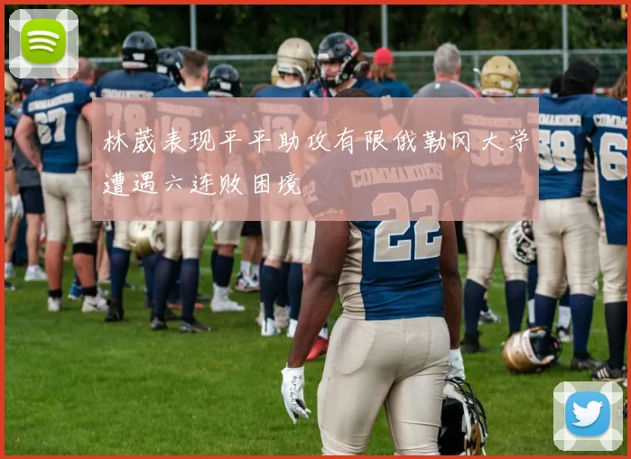 林葳表现平平助攻有限俄勒冈大学遭遇六连败困境