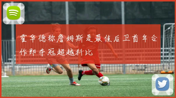 霍华德称詹姆斯是最佳后卫首年合作即夺冠超越科比