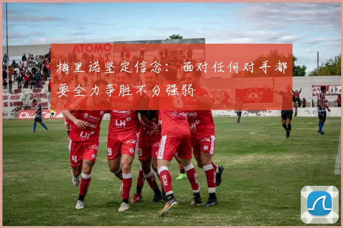 梅里诺坚定信念：面对任何对手都要全力争胜不分强弱