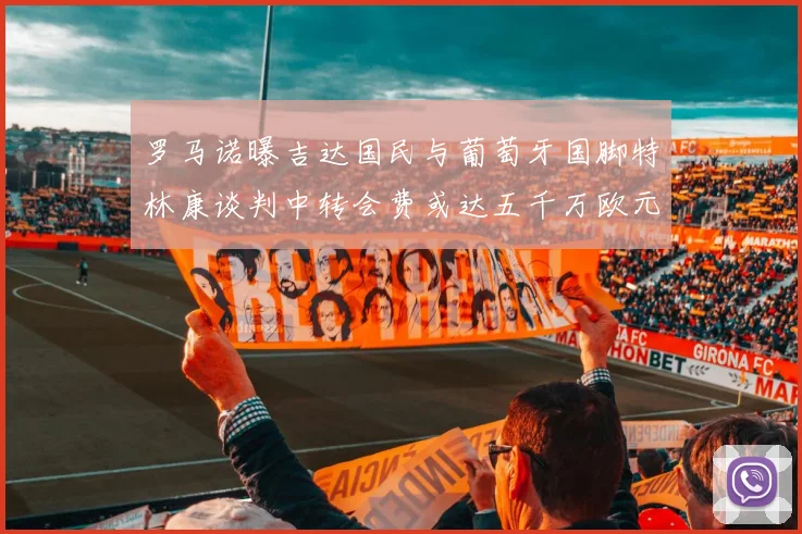 罗马诺曝吉达国民与葡萄牙国脚特林康谈判中转会费或达五千万欧元
