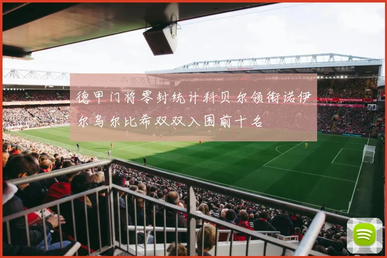 德甲门将零封统计科贝尔领衔诺伊尔乌尔比希双双入围前十名