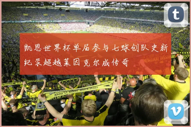 凯恩世界杯单届参与七球创队史新纪录超越莱因克尔成传奇
