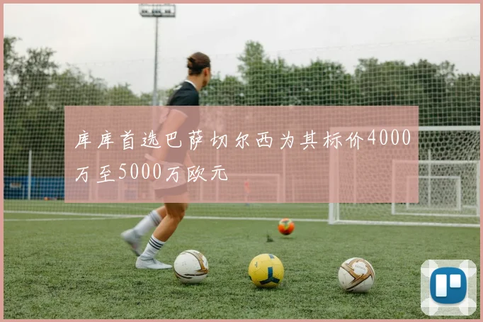 库库首选巴萨切尔西为其标价4000万至5000万欧元