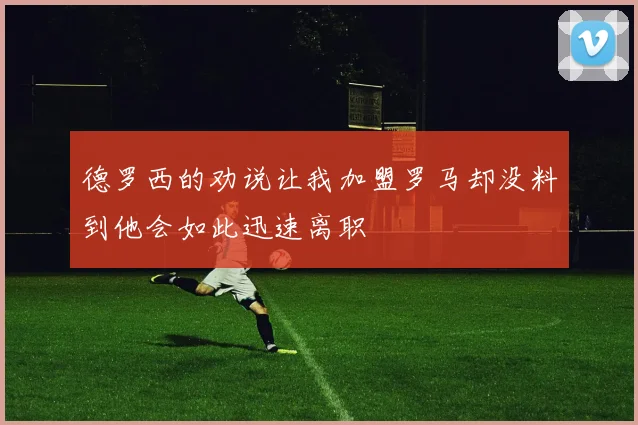 德罗西的劝说让我加盟罗马却没料到他会如此迅速离职
