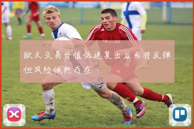 欧文交易价值低迷复出后或将反弹但风险依然存在