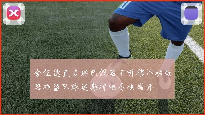 舍伍德直言姆巴佩若不听穆帅劝告恐难留队球迷期待他尽快离开