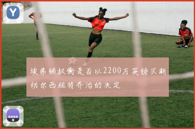 埃弗顿权衡是否以2200万英镑买断切尔西租将乔治的决定