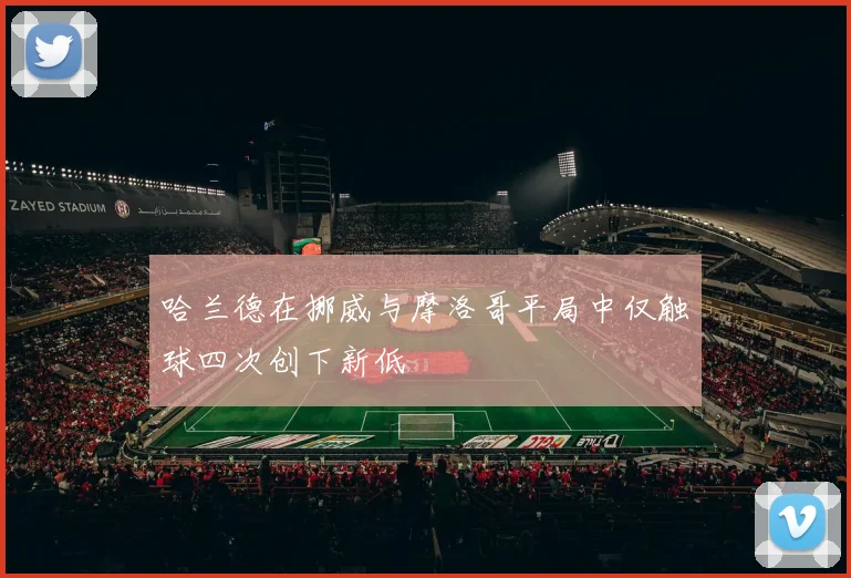 哈兰德在挪威与摩洛哥平局中仅触球四次创下新低