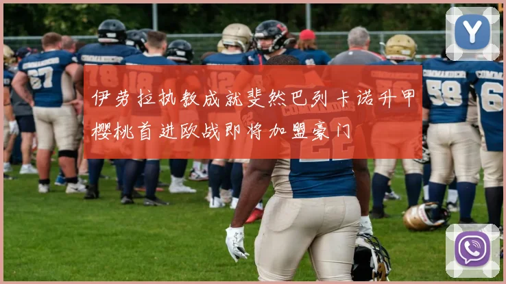 伊劳拉执教成就斐然巴列卡诺升甲樱桃首进欧战即将加盟豪门